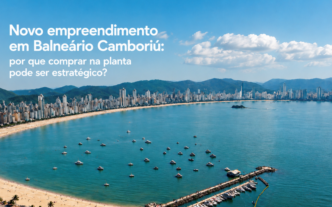 Novo empreendimento em Balneário Camboriú: por que comprar na planta pode ser estratégico?